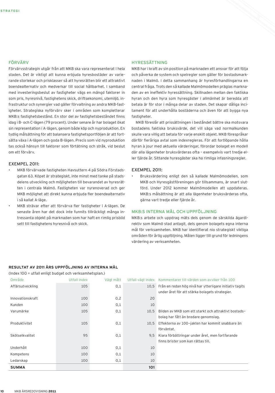 I samband med investeringsbeslut av fastigheter vägs en mängd faktorer in som pris, hyresnivå, fastighetens skick, driftsekonomi, utemiljö, infrastruktur och synergier vad gäller förvaltning av andra