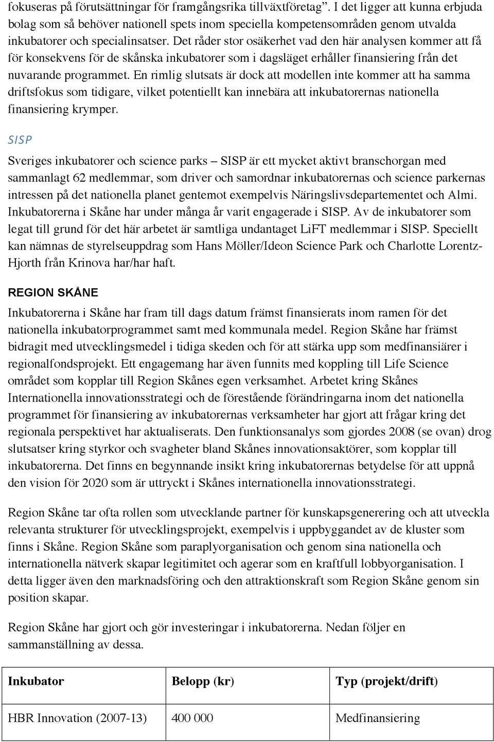 Det råder stor osäkerhet vad den här analysen kommer att få för konsekvens för de skånska inkubatorer som i dagsläget erhåller finansiering från det nuvarande programmet.