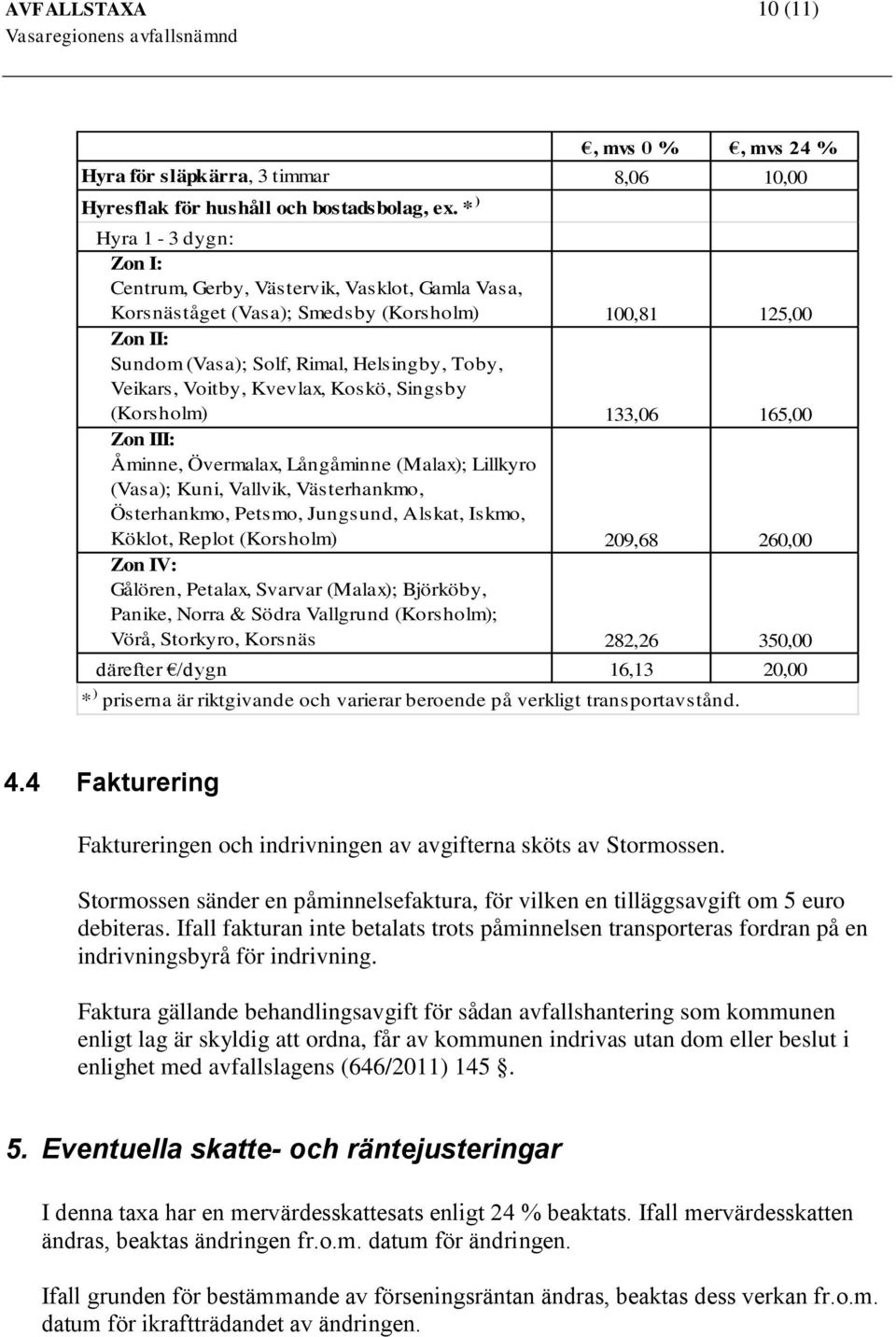 Kvevlax, Koskö, Singsby (Korsholm) 133,06 165,00 Zon III: Åminne, Övermalax, Långåminne (Malax); Lillkyro (Vasa); Kuni, Vallvik, Västerhankmo, Österhankmo, Petsmo, Jungsund, Alskat, Iskmo, Köklot,