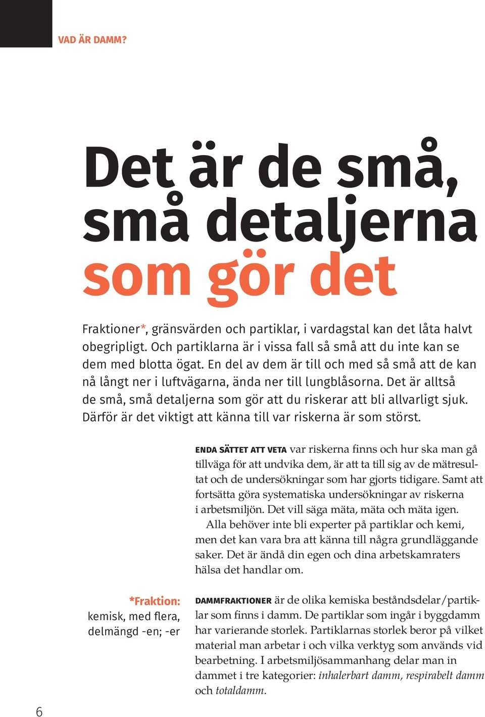 Det är alltså de små, små detaljerna som gör att du riskerar att bli allvarligt sjuk. Därför är det viktigt att känna till var riskerna är som störst.