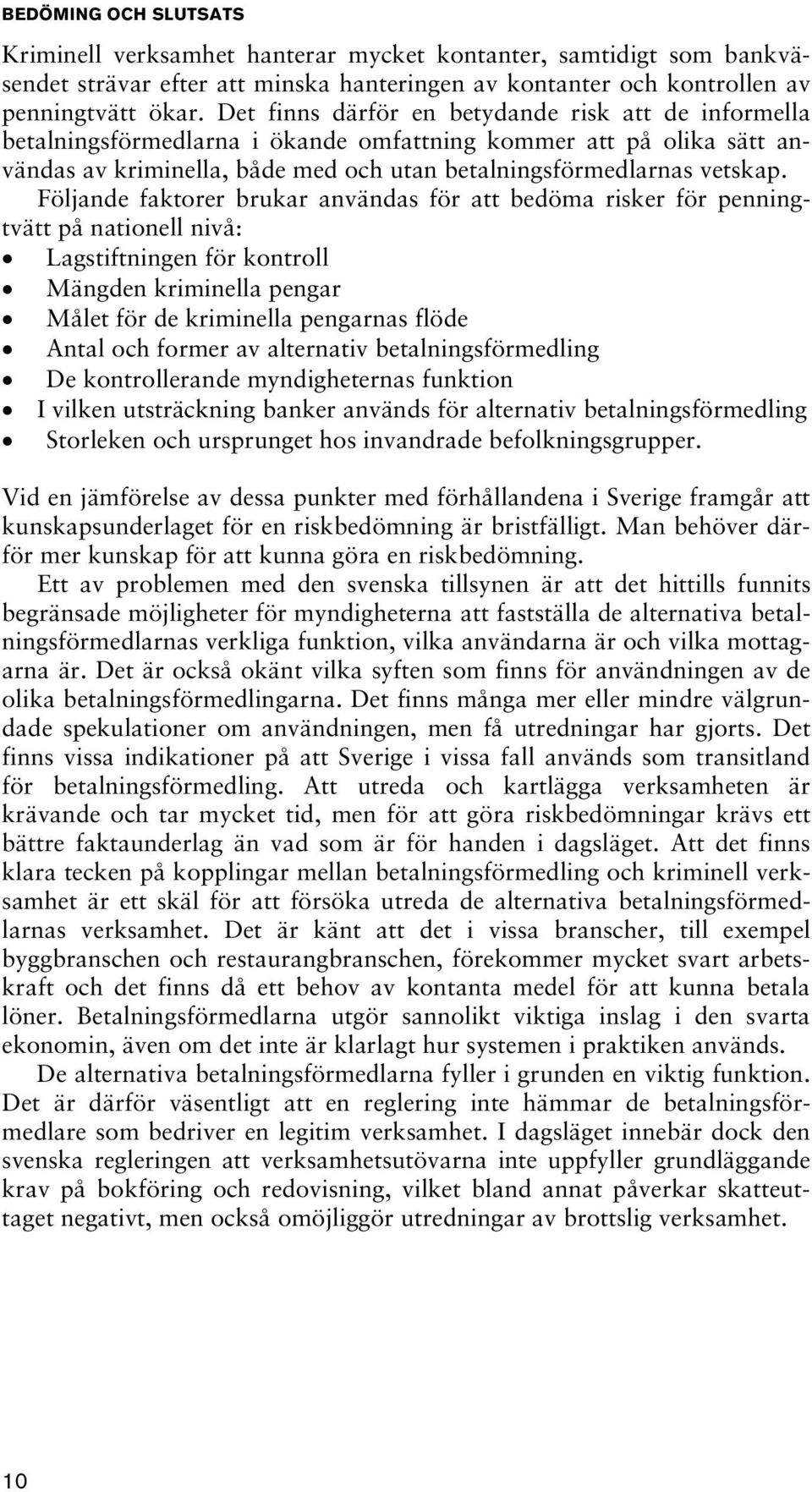 Följande faktorer brukar användas för att bedöma risker för penningtvätt på nationell nivå: Lagstiftningen för kontroll Mängden kriminella pengar Målet för de kriminella pengarnas flöde Antal och