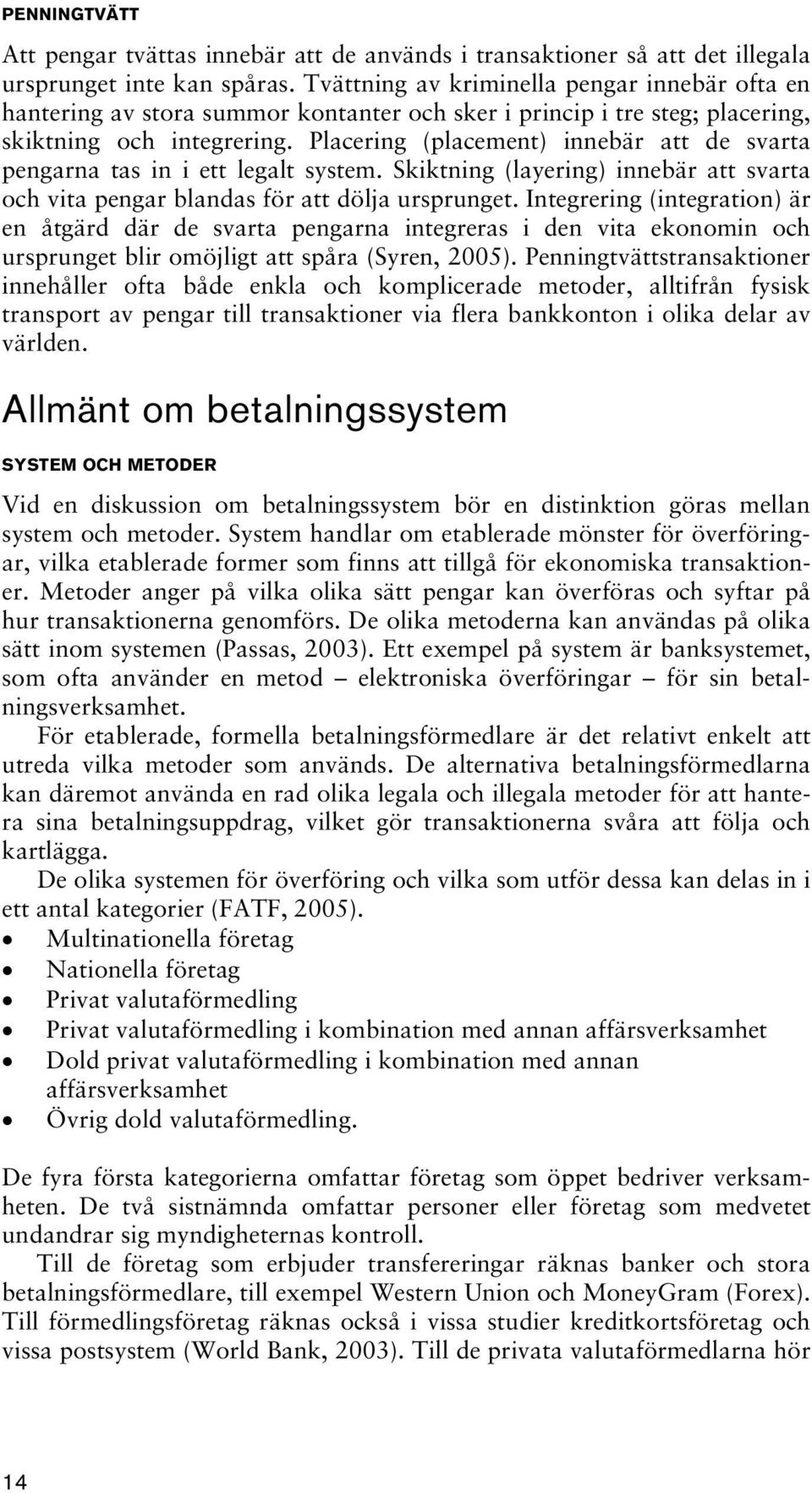 Placering (placement) innebär att de svarta pengarna tas in i ett legalt system. Skiktning (layering) innebär att svarta och vita pengar blandas för att dölja ursprunget.