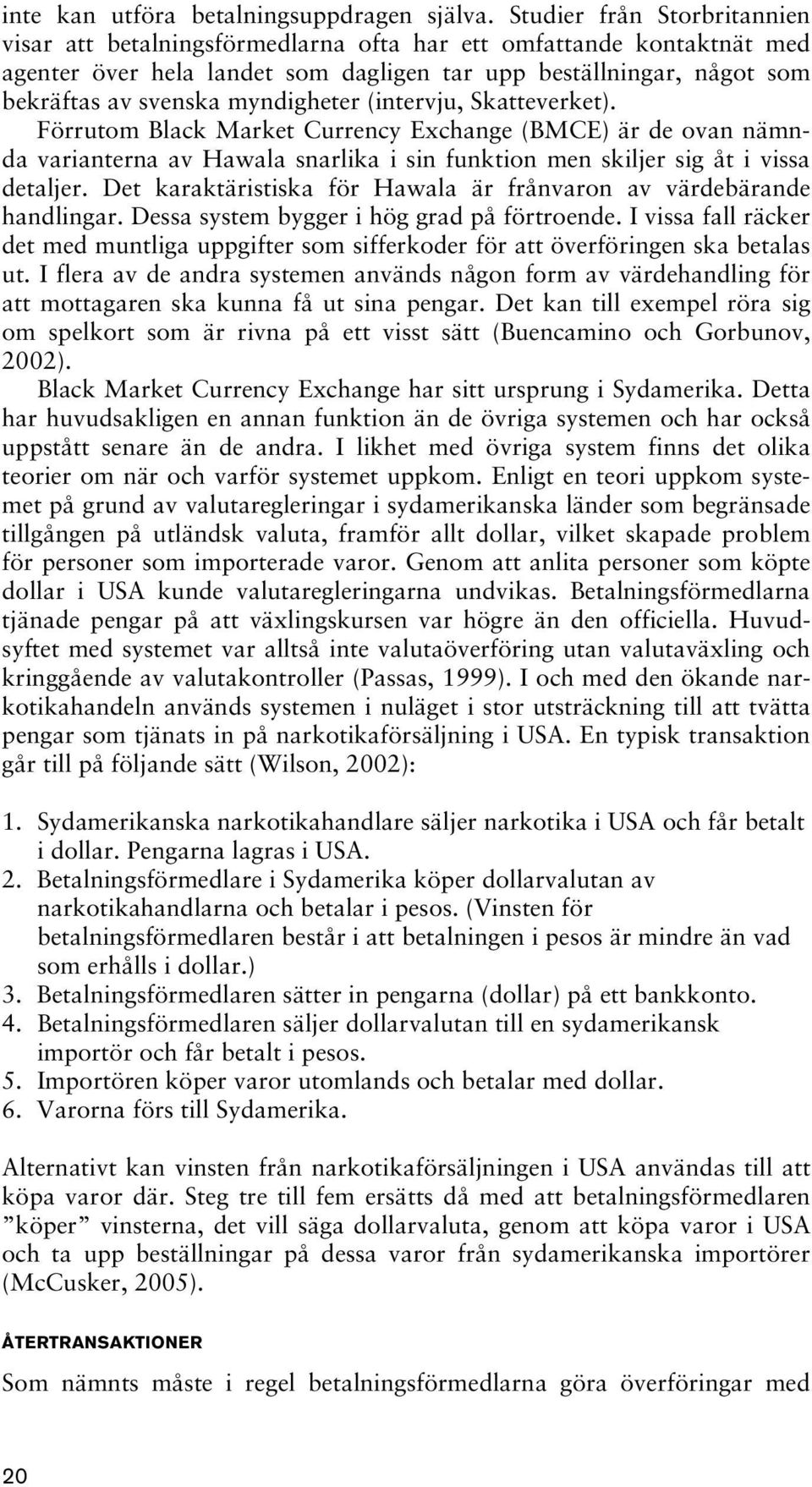 myndigheter (intervju, Skatteverket). Förrutom Black Market Currency Exchange (BMCE) är de ovan nämnda varianterna av Hawala snarlika i sin funktion men skiljer sig åt i vissa detaljer.