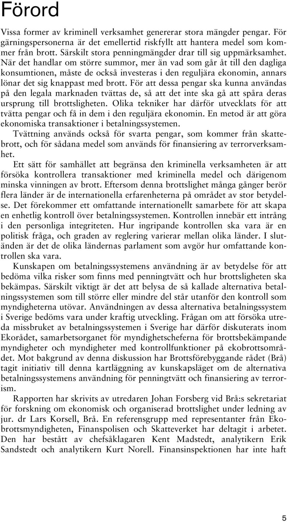 När det handlar om större summor, mer än vad som går åt till den dagliga konsumtionen, måste de också investeras i den reguljära ekonomin, annars lönar det sig knappast med brott.