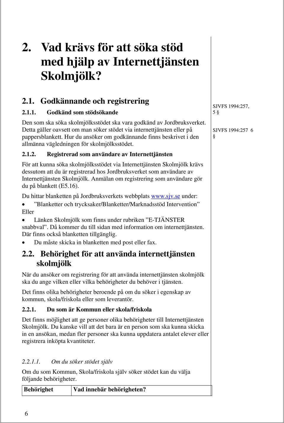 1.2. Registrerad som användare av Internettjänsten För att kunna söka skolmjölksstödet via Internettjänsten Skolmjölk krävs dessutom att du är registrerad hos Jordbruksverket som användare av