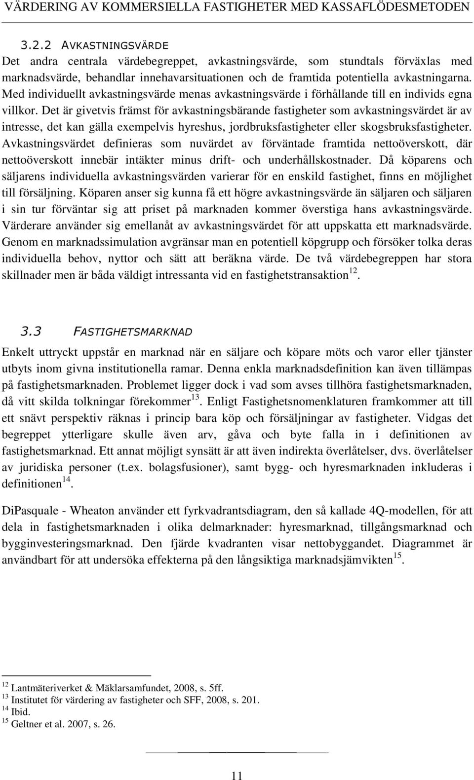 Det är givetvis främst för avkastningsbärande fastigheter som avkastningsvärdet är av intresse, det kan gälla exempelvis hyreshus, jordbruksfastigheter eller skogsbruksfastigheter.