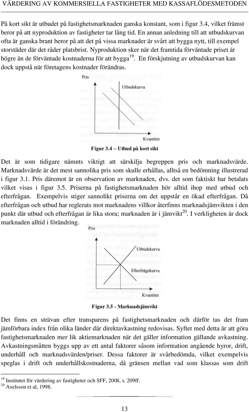 Nyproduktion sker när det framtida förväntade priset är högre än de förväntade kostnaderna för att bygga 19. En förskjutning av utbudskurvan kan dock uppstå när företagens kostnader förändras.