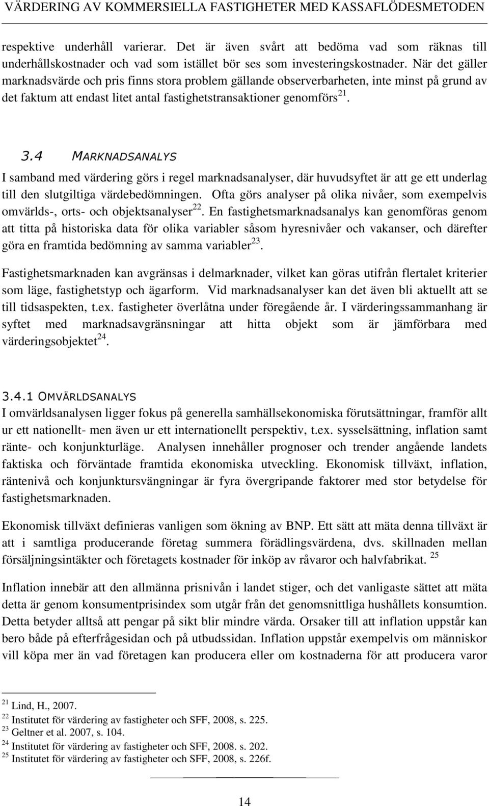 4 MARKNADSANALYS I samband med värdering görs i regel marknadsanalyser, där huvudsyftet är att ge ett underlag till den slutgiltiga värdebedömningen.