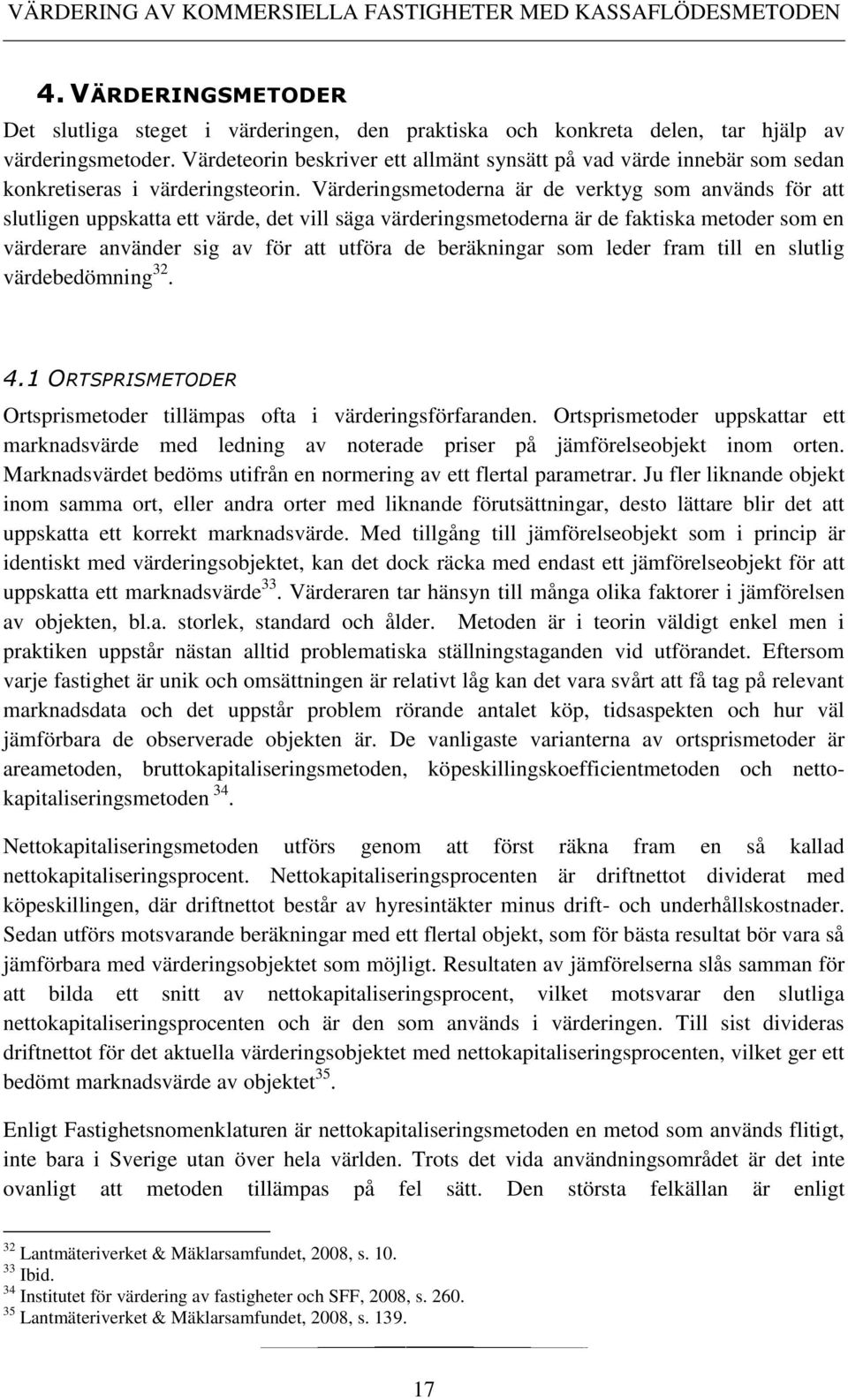 Värderingsmetoderna är de verktyg som används för att slutligen uppskatta ett värde, det vill säga värderingsmetoderna är de faktiska metoder som en värderare använder sig av för att utföra de