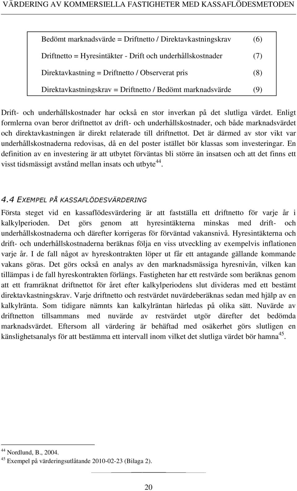 Enligt formlerna ovan beror driftnettot av drift- och underhållskostnader, och både marknadsvärdet och direktavkastningen är direkt relaterade till driftnettot.