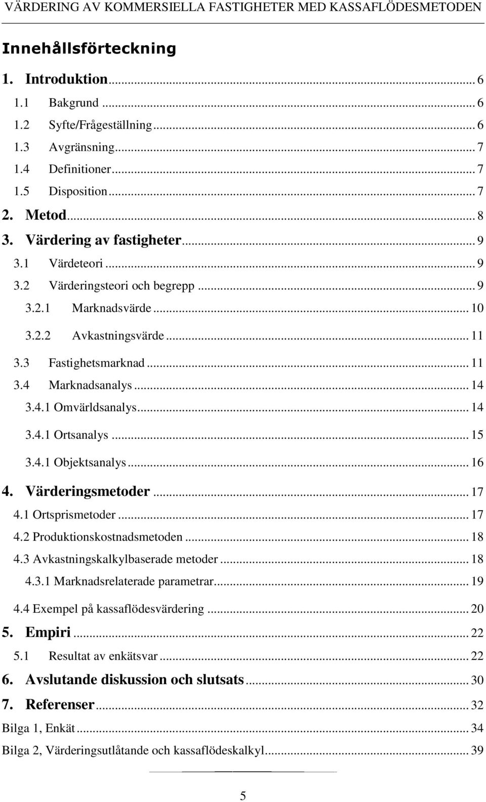 .. 15 3.4.1 Objektsanalys... 16 4. Värderingsmetoder... 17 4.1 Ortsprismetoder... 17 4.2 Produktionskostnadsmetoden... 18 4.3 Avkastningskalkylbaserade metoder... 18 4.3.1 Marknadsrelaterade parametrar.