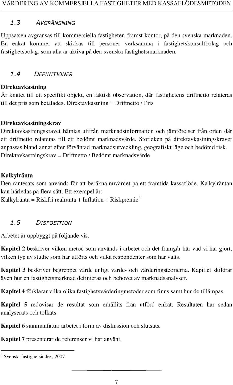 4 DEFINITIONER Direktavkastning Är knutet till ett specifikt objekt, en faktisk observation, där fastighetens driftnetto relateras till det pris som betalades.