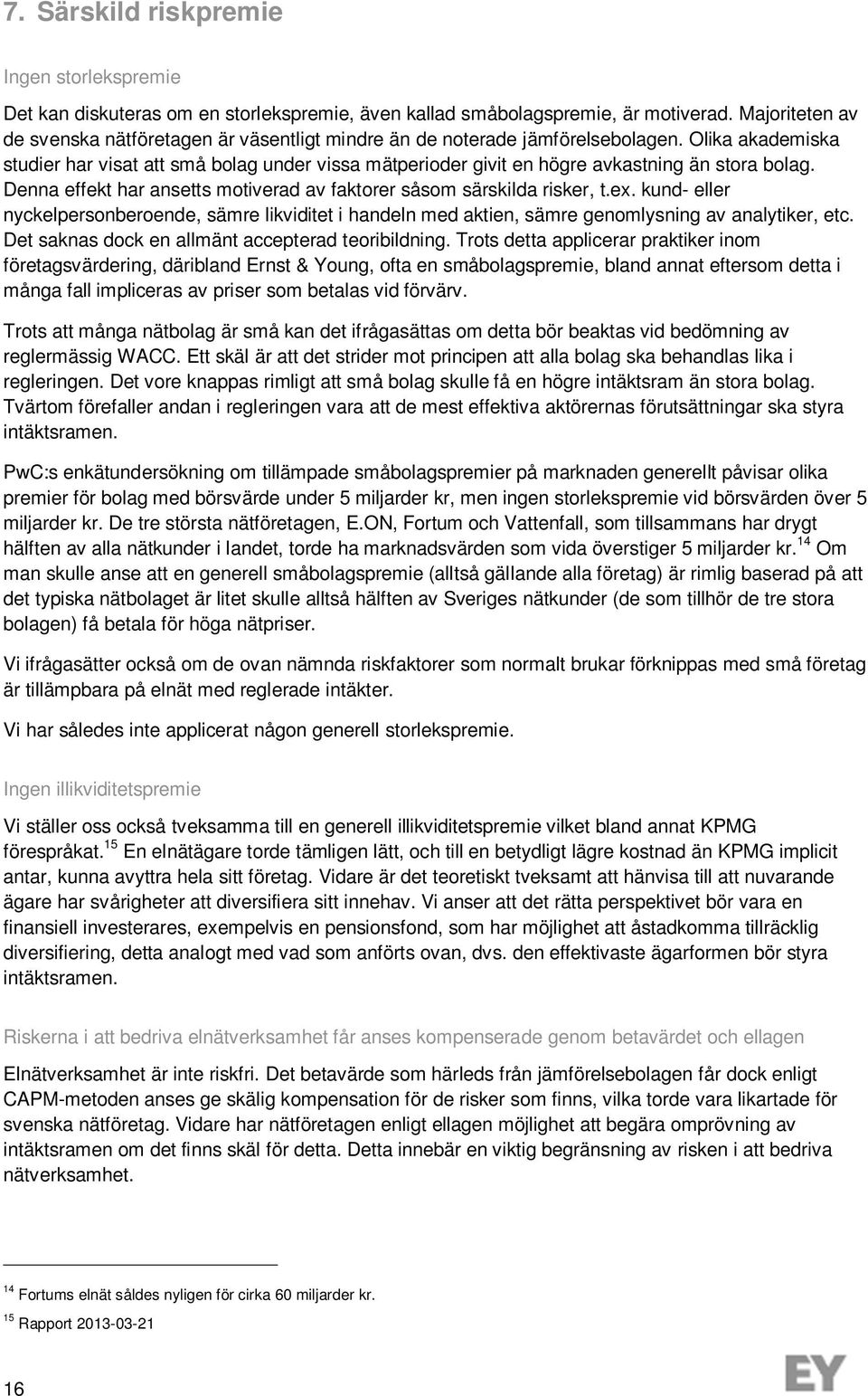 Olika akademiska studier har visat att små bolag under vissa mätperioder givit en högre avkastning än stora bolag. Denna effekt har ansetts motiverad av faktorer såsom särskilda risker, t.ex.