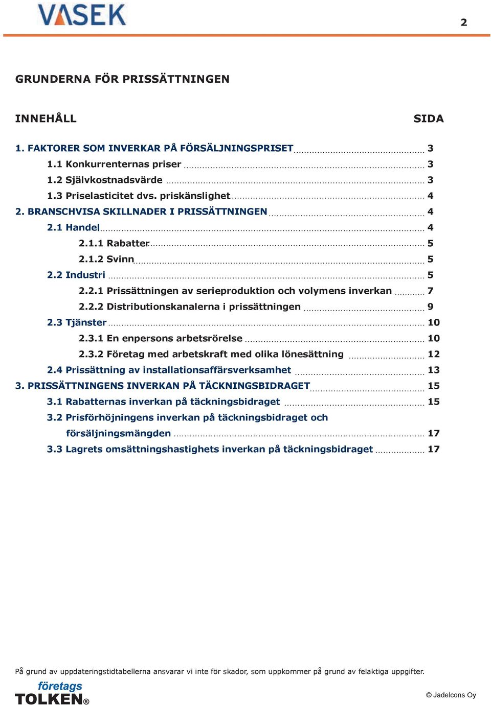 3 Tjänster 10 2.3.1 En enpersons arbetsrörelse 10 2.3.2 Företag med arbetskraft med olika lönesättning 12 2.4 Prissättning av installationsaffärsverksamhet 13 3.