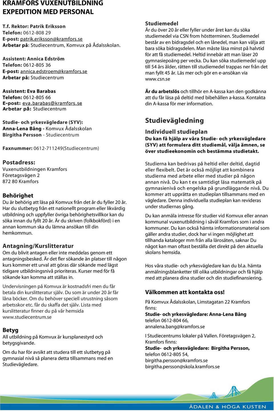 se Arbetar på: Studiecentrum Studie- och yrkesvägledare (SYV): Anna-Lena Bång - Komvux Ådalsskolan Birgitha Persson - Studiecentrum Faxnummer: 0612-711249(Studiecentrum) Postadress: Vuxenutbildningen