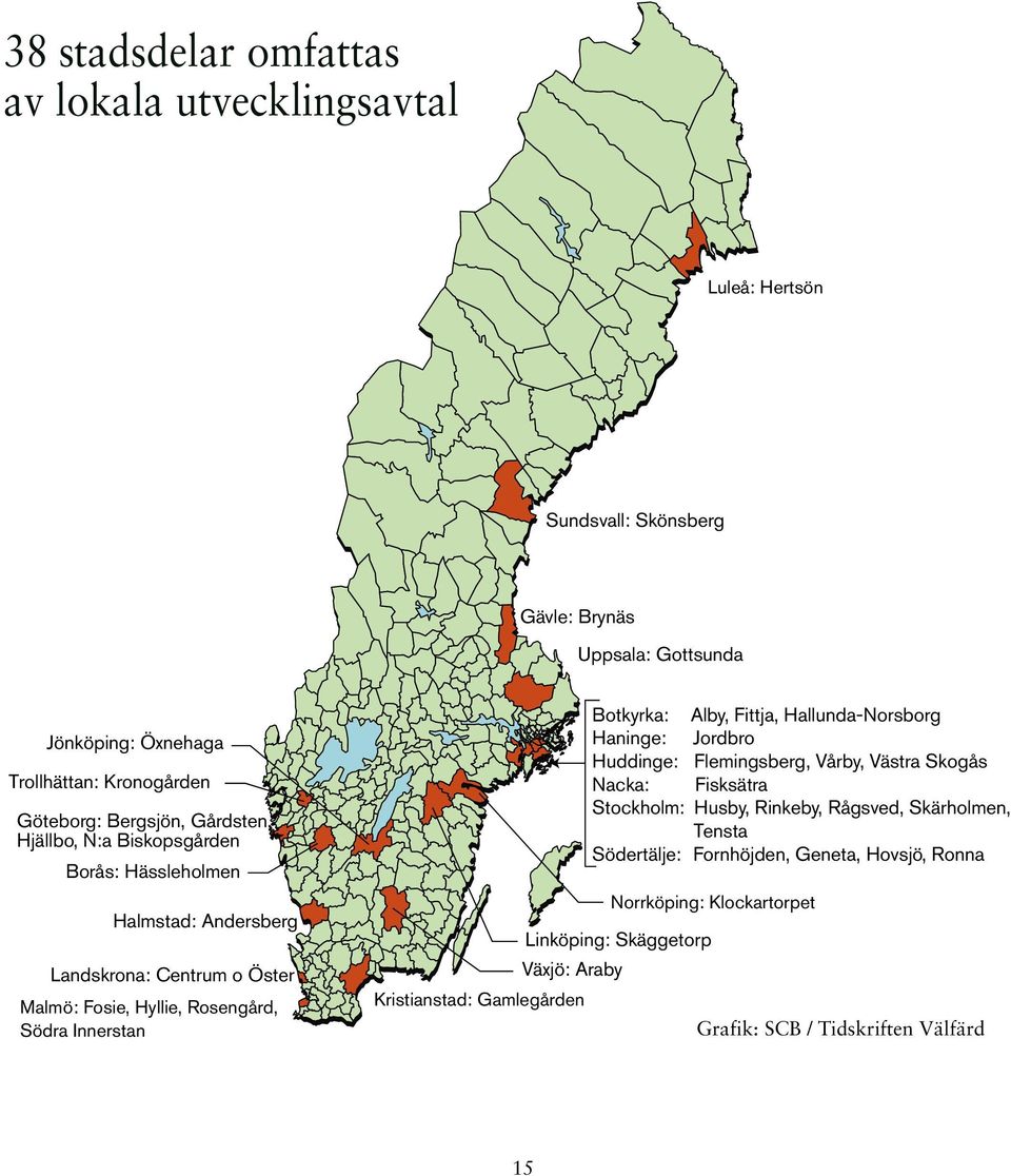 Innerstan Botkyrka: Alby, Fittja, Hallunda-Norsborg Haninge: Jordbro Huddinge: Flemingsberg, Vårby, Västra Skogås Nacka: Fisksätra Stockholm: Husby, Rinkeby, Rågsved,