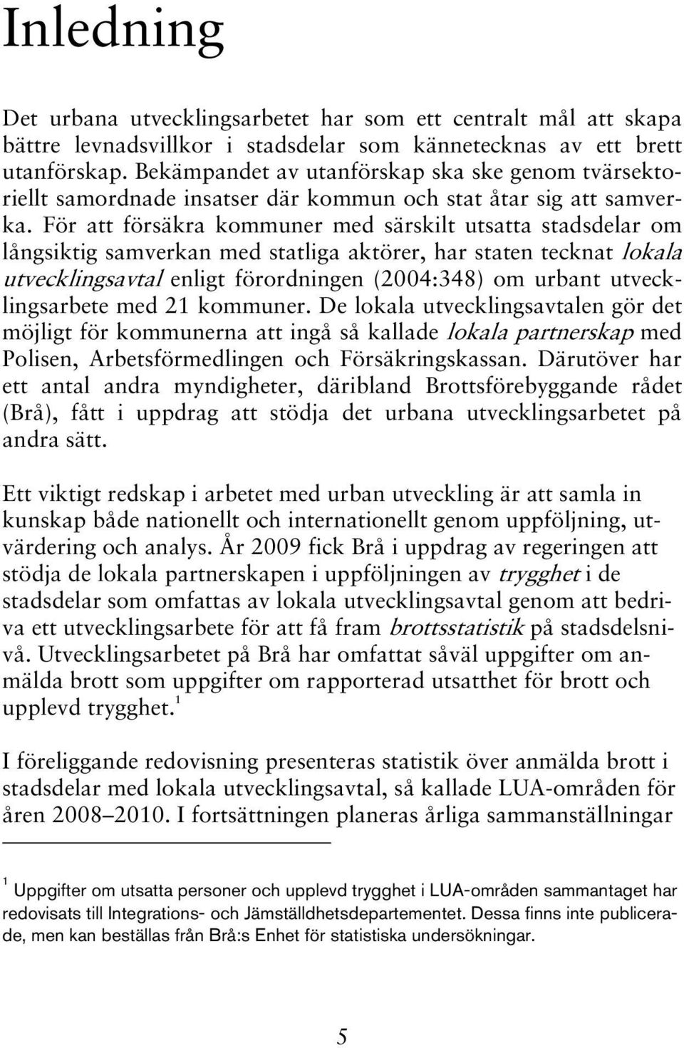 För att försäkra kommuner med särskilt utsatta stadsdelar om långsiktig samverkan med statliga aktörer, har staten tecknat lokala utvecklingsavtal enligt förordningen (2004:348) om urbant