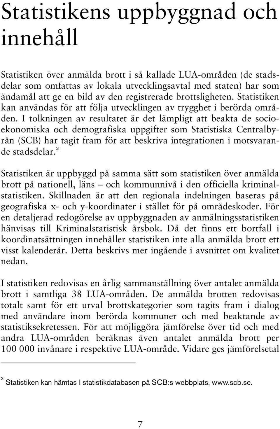 I tolkningen av resultatet är det lämpligt att beakta de socioekonomiska och demografiska uppgifter som Statistiska Centralbyrån (SCB) har tagit fram för att beskriva integrationen i motsvarande