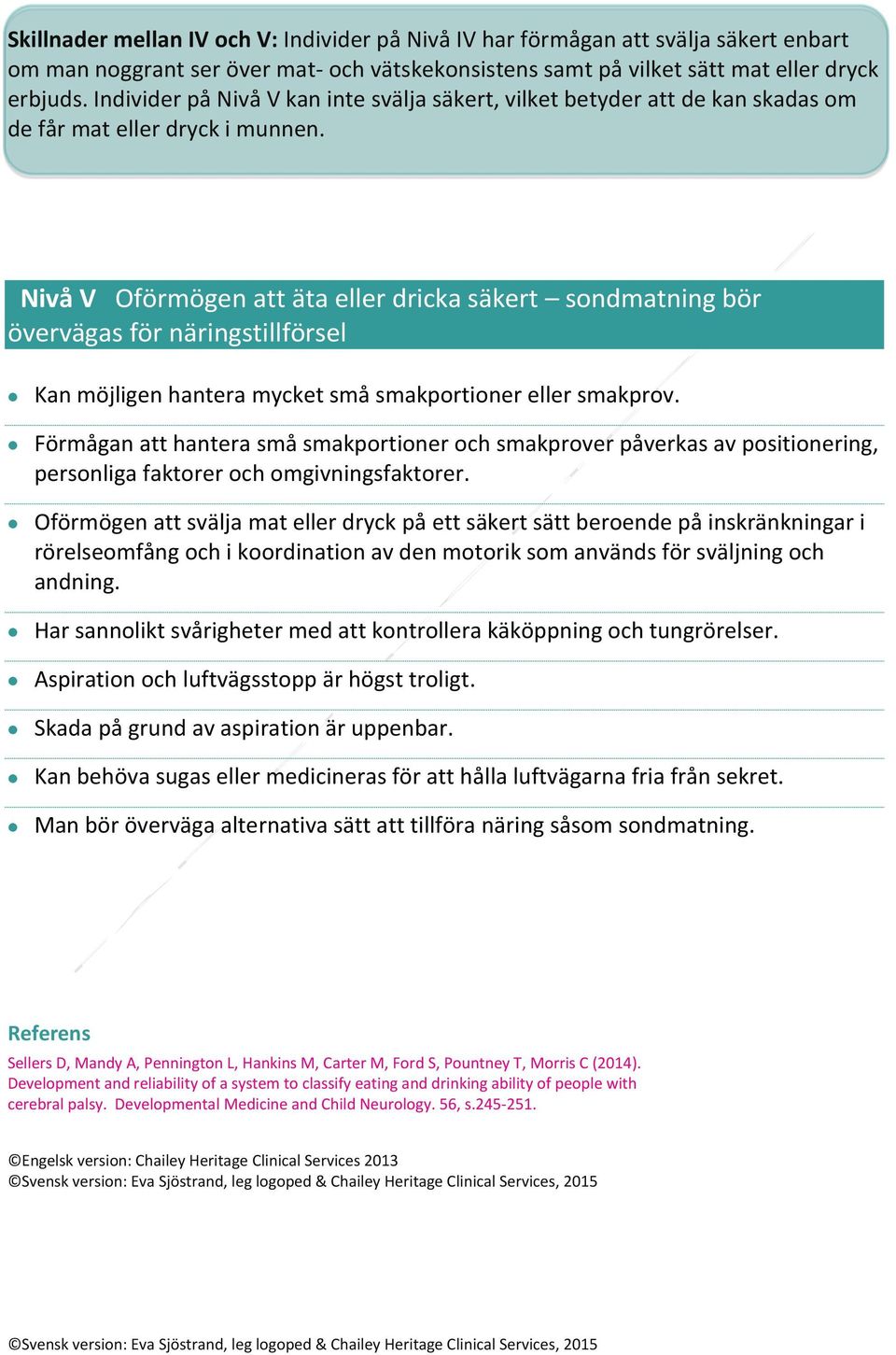 Nivå V Oförmögen att äta eller dricka säkert sondmatning bör övervägas för näringstillförsel Kan möjligen hantera mycket små smakportioner eller smakprov.