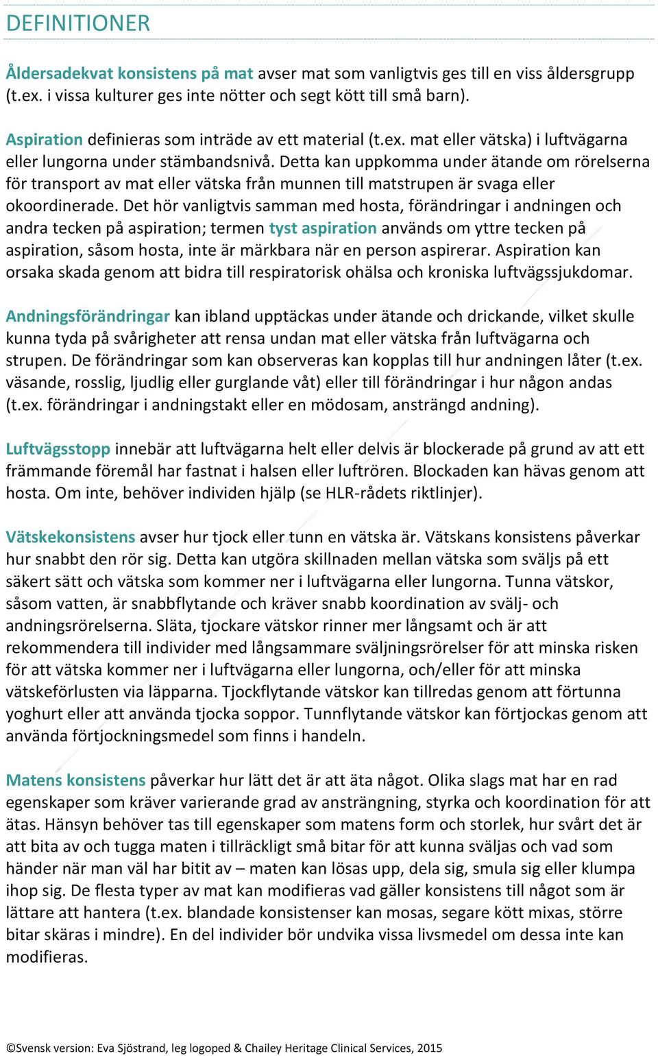 Detta kan uppkomma under ätande om rörelserna för transport av mat eller vätska från munnen till matstrupen är svaga eller okoordinerade.