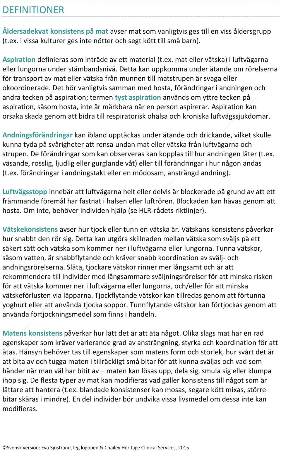 Detta kan uppkomma under ätande om rörelserna för transport av mat eller vätska från munnen till matstrupen är svaga eller okoordinerade.