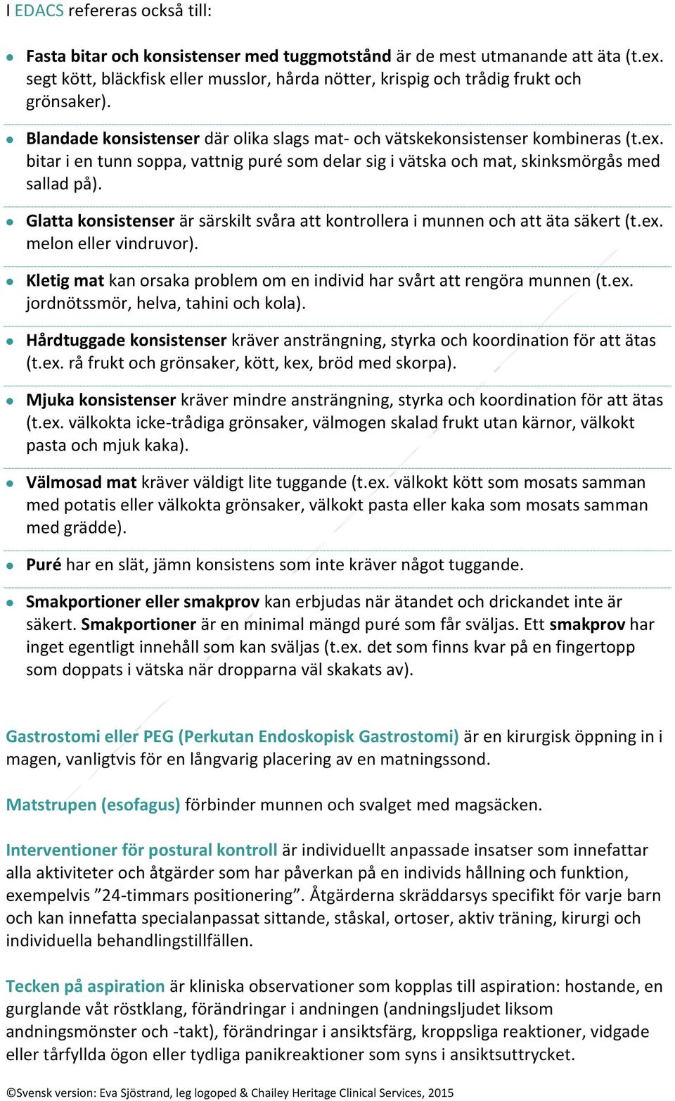 bitar i en tunn soppa, vattnig puré som delar sig i vätska och mat, skinksmörgås med sallad på). Glatta konsistenser är särskilt svåra att kontrollera i munnen och att äta säkert (t.ex.