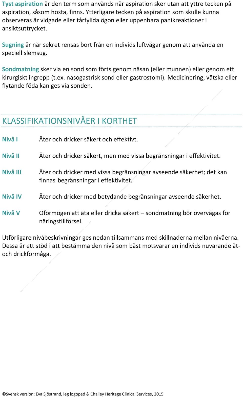 Sugning är när sekret rensas bort från en individs luftvägar genom att använda en speciell slemsug.
