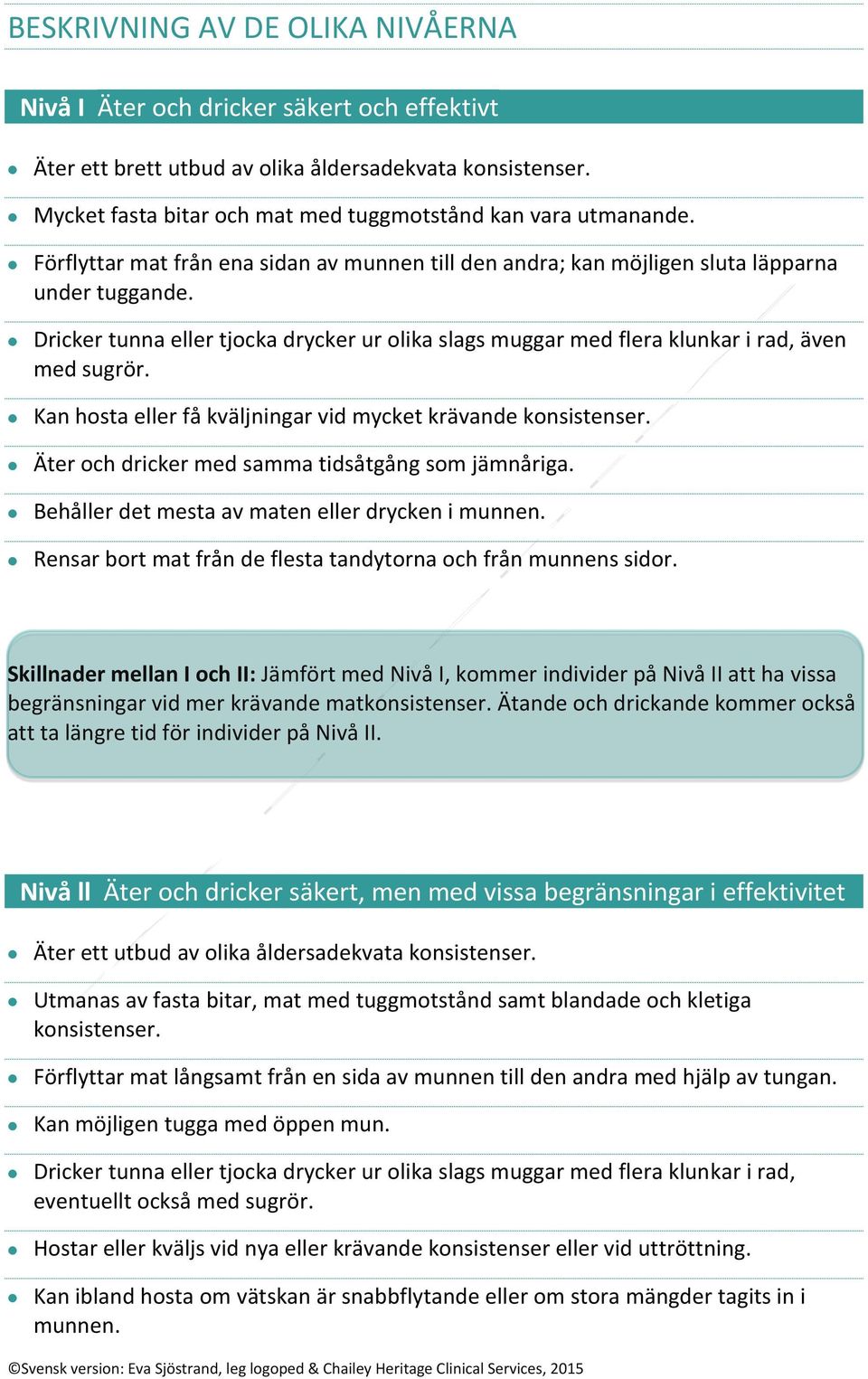 Kan hosta eller få kväljningar vid mycket krävande konsistenser. Äter och dricker med samma tidsåtgång som jämnåriga. Behåller det mesta av maten eller drycken i munnen.