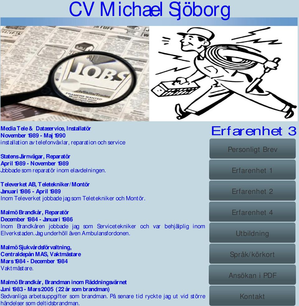 Malmö Brandkår, Reparatör December 1984 - Januari 1986 Inom Brandkåren jobbade jag som Servicetekniker och var behjälplig inom Elverkstaden. Jag underhöll även Ambulansfordonen.