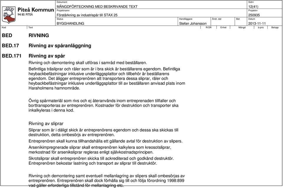 Det åligger entreprenören att transportera dessa sliprar, räler och heybackbefästningar inklusive underläggsplattor till av beställaren anvisad plats inom Haraholmens hamnområde.