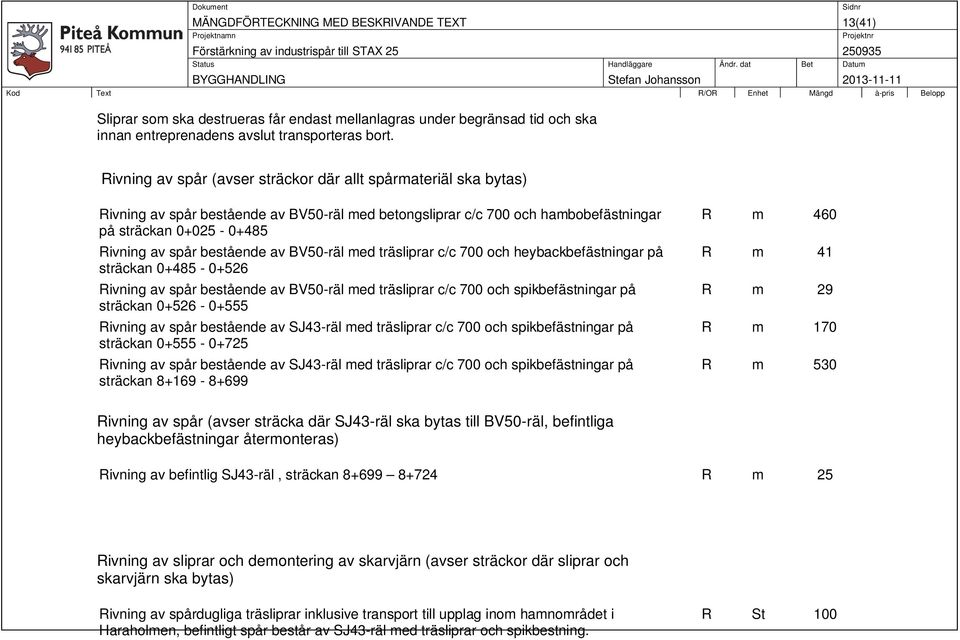 bestående av BV50-räl med träsliprar c/c 700 och heybackbefästningar på sträckan 0+485-0+526 Rivning av spår bestående av BV50-räl med träsliprar c/c 700 och spikbefästningar på sträckan 0+526-0+555