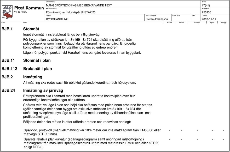 Erforderlig komplettering av stomnät för utsättning utförs ev entreprenören. Lägen för polygonpunkter vid Haraholmens bangård levereras innan byggstart. Stomnät i plan BJB.112 Bruksnät i plan BJB.