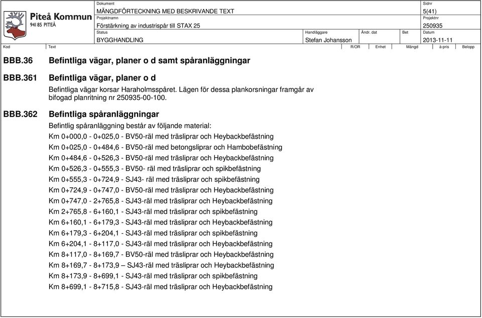 362 Befintliga spåranläggningar Befintlig spåranläggning består av följande material: Km 0+000,0-0+025,0 - BV50-räl med träsliprar och Heybackbefästning Km 0+025,0-0+484,6 - BV50-räl med