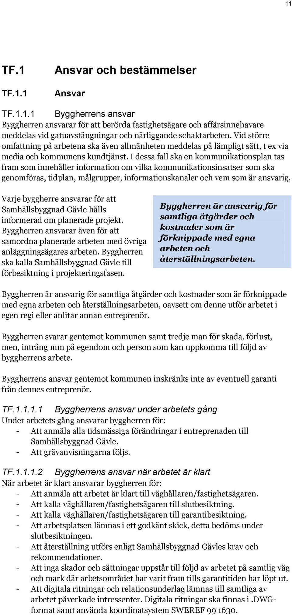 I dessa fall ska en kommunikationsplan tas fram som innehåller information om vilka kommunikationsinsatser som ska genomföras, tidplan, målgrupper, informationskanaler och vem som är ansvarig.