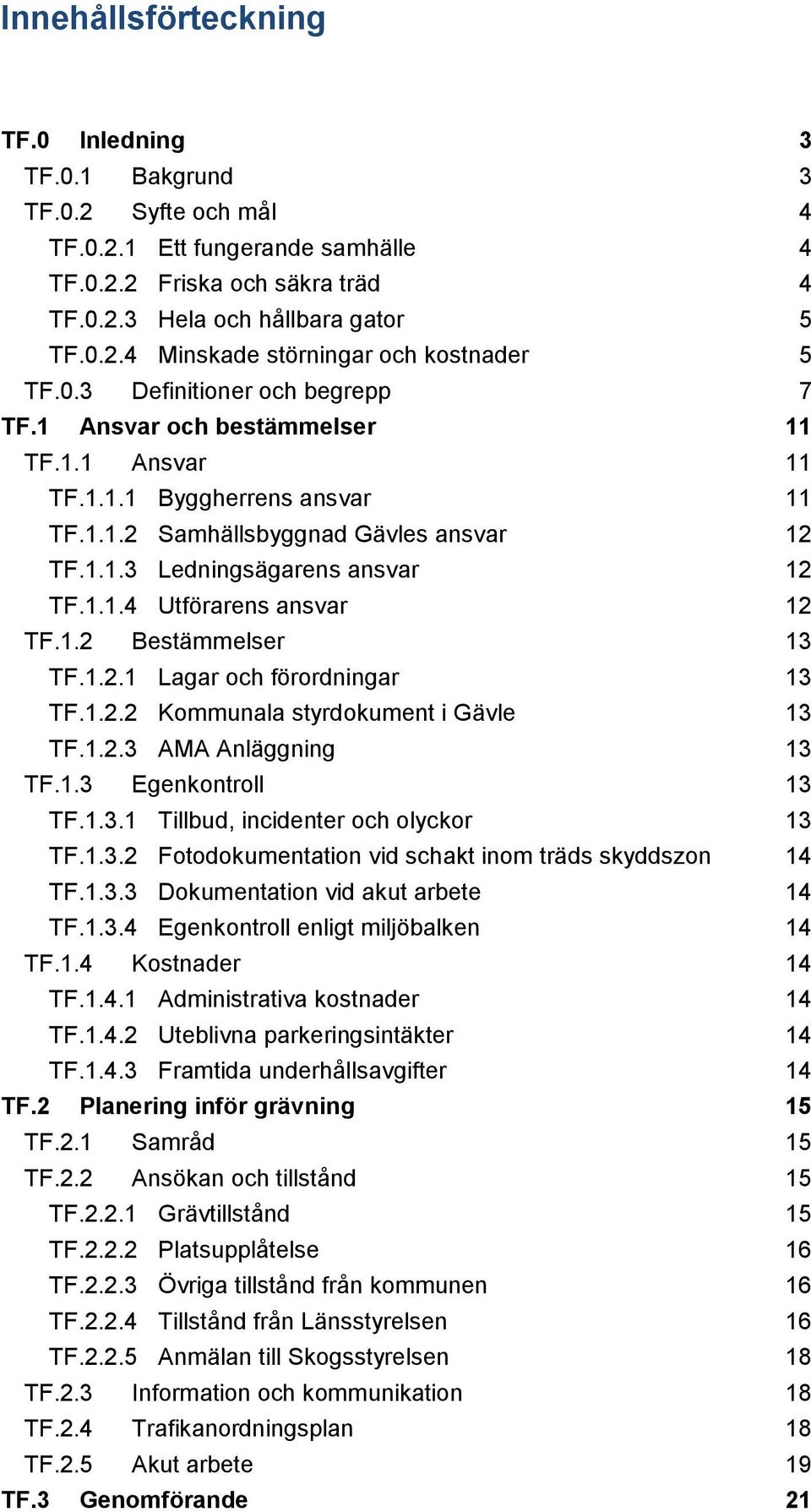 1.2 Bestämmelser 13 TF.1.2.1 Lagar och förordningar 13 TF.1.2.2 Kommunala styrdokument i Gävle 13 TF.1.2.3 AMA Anläggning 13 TF.1.3 Egenkontroll 13 TF.1.3.1 Tillbud, incidenter och olyckor 13 TF.1.3.2 Fotodokumentation vid schakt inom träds skyddszon 14 TF.