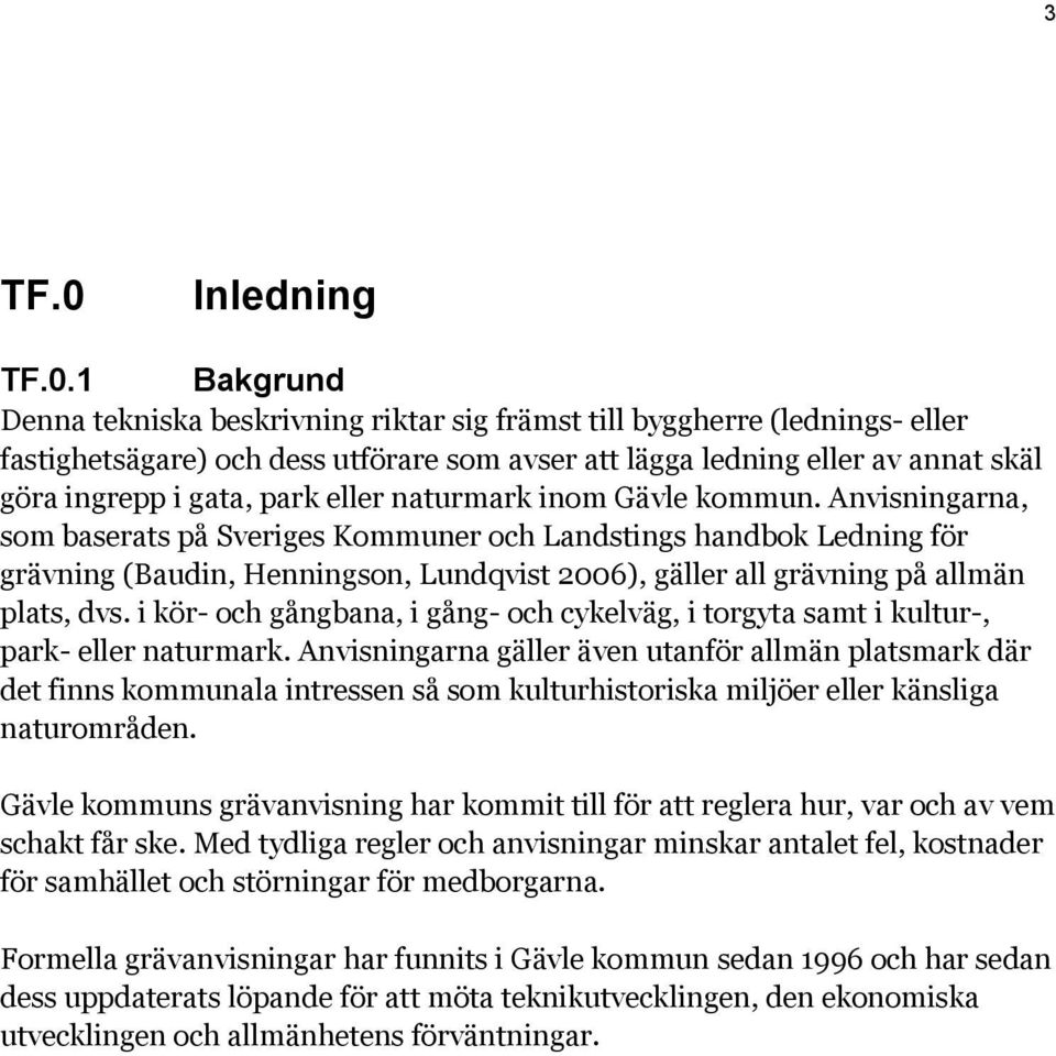 1 Bakgrund Denna tekniska beskrivning riktar sig främst till byggherre (lednings- eller fastighetsägare) och dess utförare som avser att lägga ledning eller av annat skäl göra ingrepp i gata, park