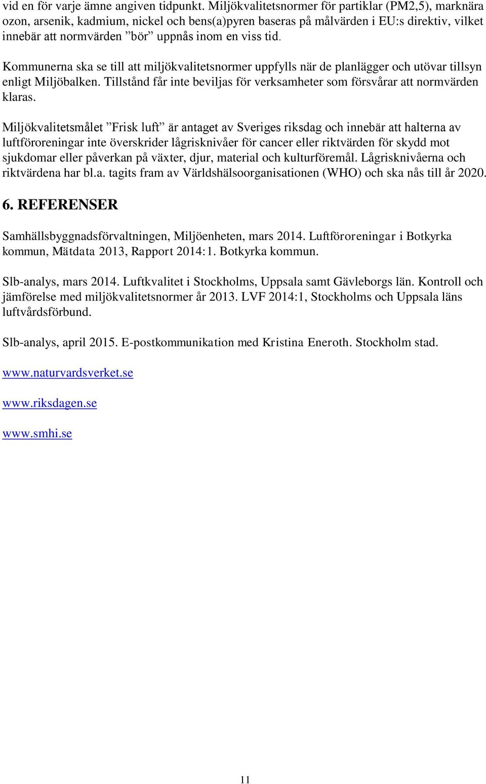 Kommunerna ska se till att miljökvalitetsnormer uppfylls när de planlägger och utövar tillsyn enligt Miljöbalken. Tillstånd får inte beviljas för verksamheter som försvårar att normvärden klaras.