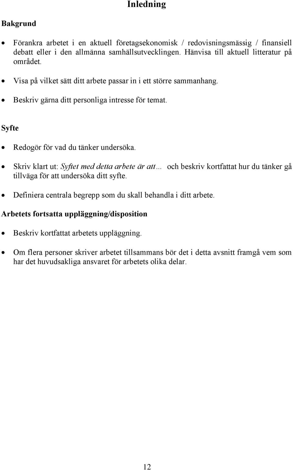 Syfte Redogör för vad du tänker undersöka. Skriv klart ut: Syftet med detta arbete är att och beskriv kortfattat hur du tänker gå tillväga för att undersöka ditt syfte.