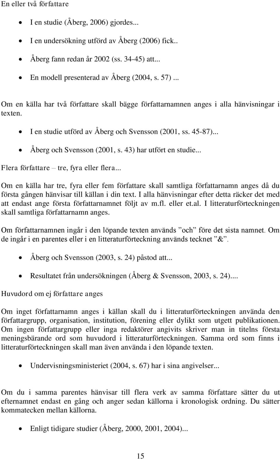 .. Flera författare tre, fyra eller flera... Om en källa har tre, fyra eller fem författare skall samtliga författarnamn anges då du första gången hänvisar till källan i din text.