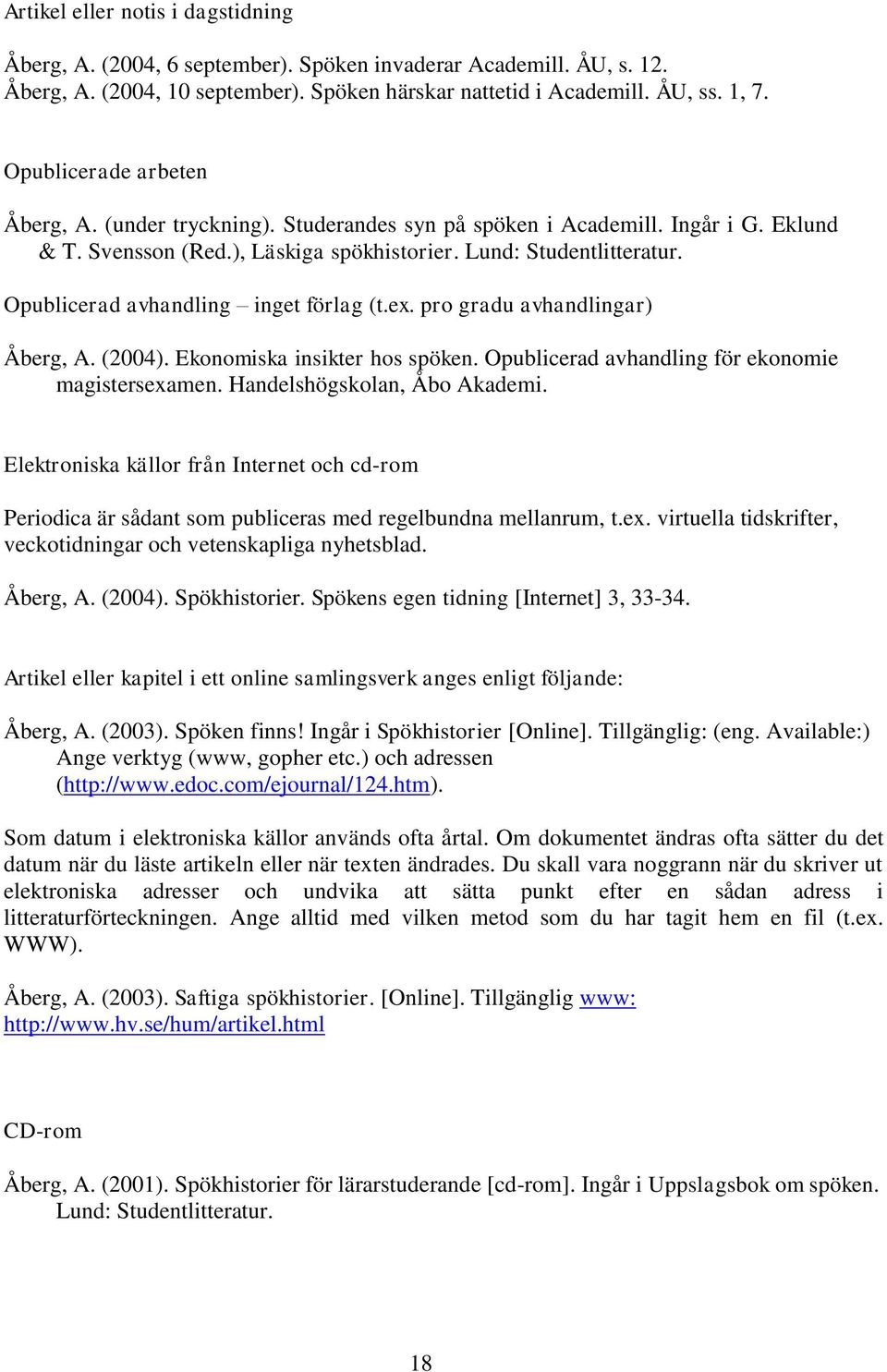 Opublicerad avhandling inget förlag (t.ex. pro gradu avhandlingar) Åberg, A. (2004). Ekonomiska insikter hos spöken. Opublicerad avhandling för ekonomie magistersexamen. Handelshögskolan, Åbo Akademi.