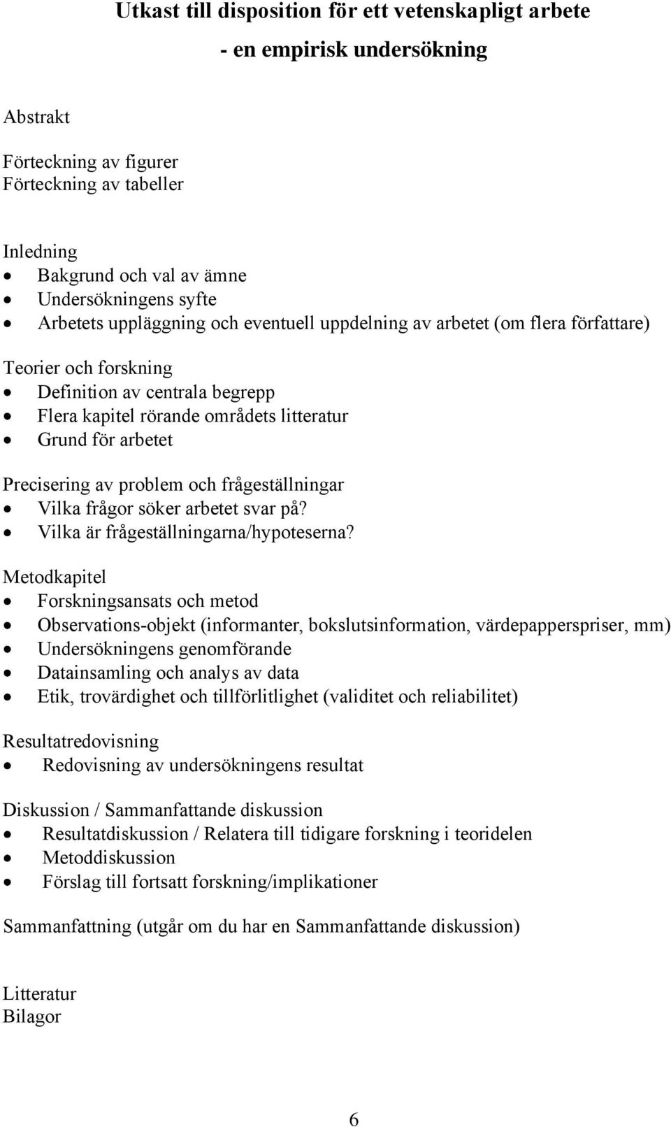 Precisering av problem och frågeställningar Vilka frågor söker arbetet svar på? Vilka är frågeställningarna/hypoteserna?