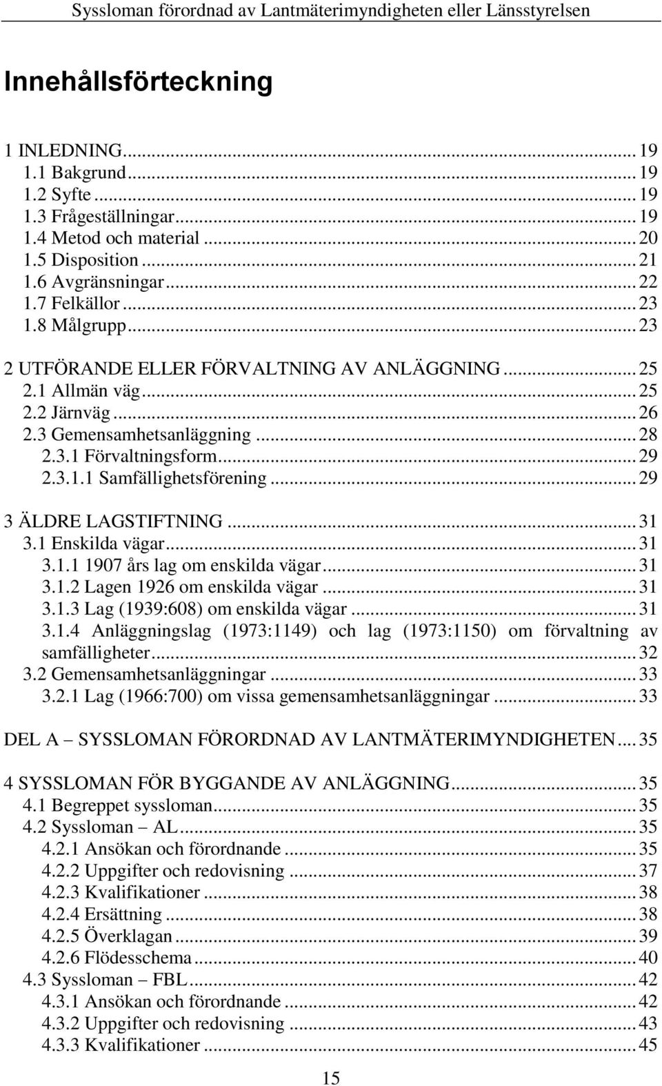 .. 28 2.3.1 Förvaltningsform... 29 2.3.1.1 Samfällighetsförening... 29 3 ÄLDRE LAGSTIFTNING... 31 3.1 Enskilda vägar... 31 3.1.1 1907 års lag om enskilda vägar... 31 3.1.2 Lagen 1926 om enskilda vägar.