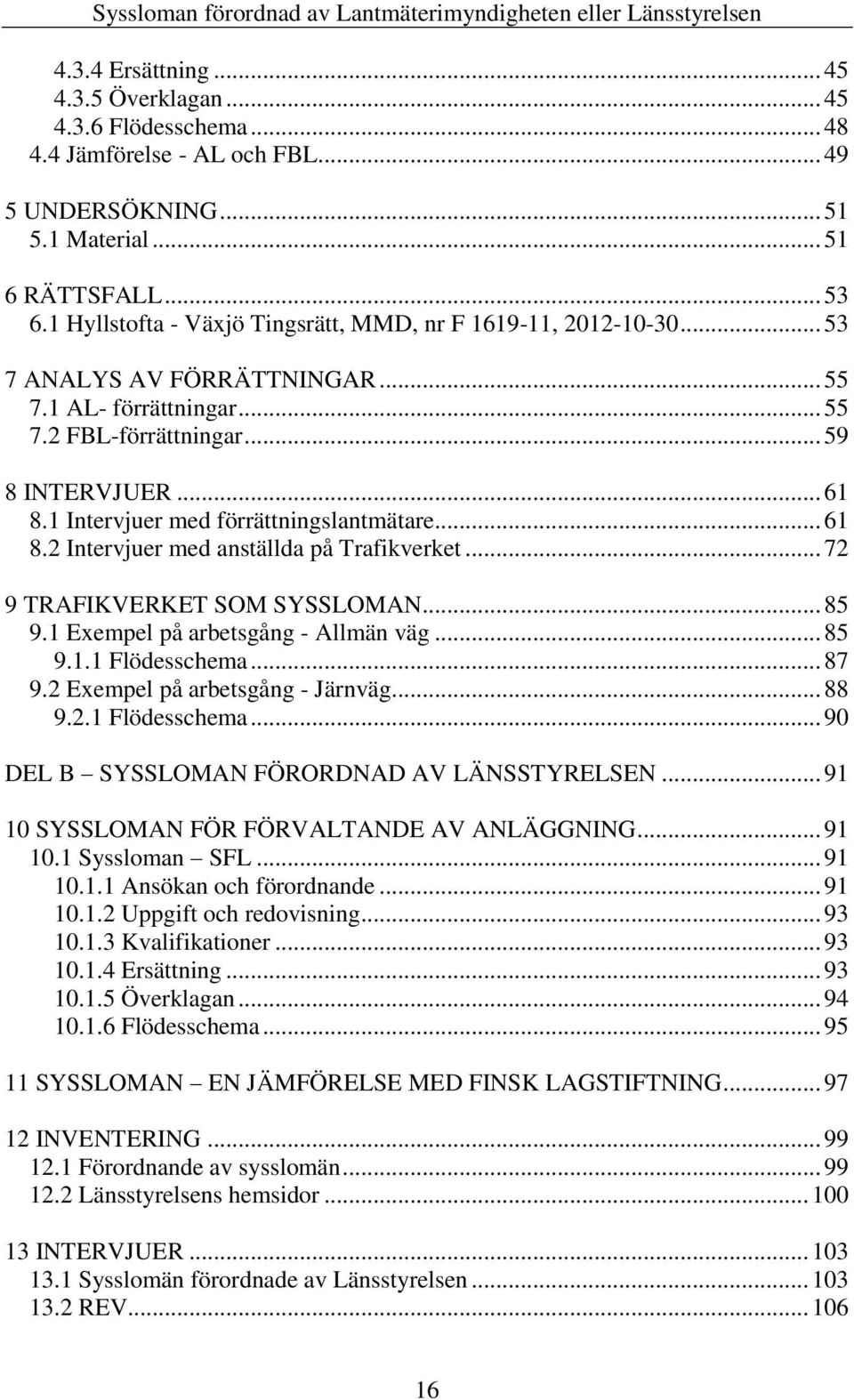 .. 59 8 INTERVJUER... 61 8.1 Intervjuer med förrättningslantmätare... 61 8.2 Intervjuer med anställda på Trafikverket... 72 9 TRAFIKVERKET SOM SYSSLOMAN... 85 9.1 Exempel på arbetsgång - Allmän väg.