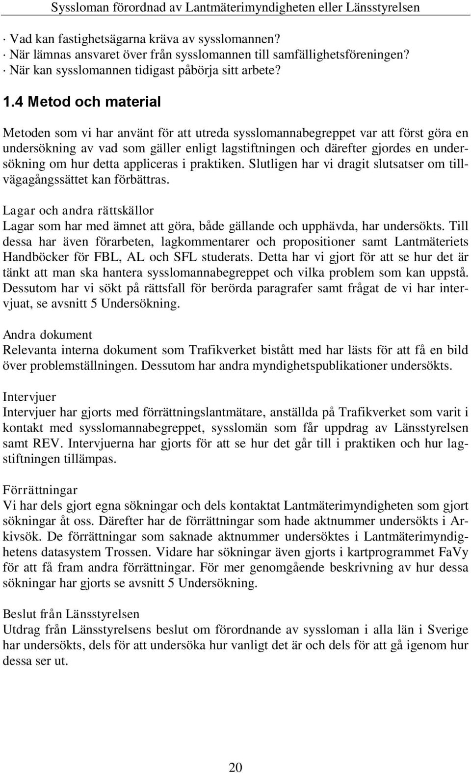 4 Metod och material Metoden som vi har använt för att utreda sysslomannabegreppet var att först göra en undersökning av vad som gäller enligt lagstiftningen och därefter gjordes en undersökning om