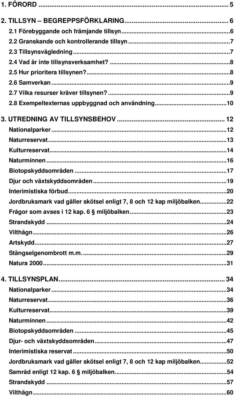 ..12 Naturreservat...13 Kulturreservat...14 Naturminnen...16 Biotopskyddsområden...17 Djur och vätskyddsområden...19 Interimistiska förbud.