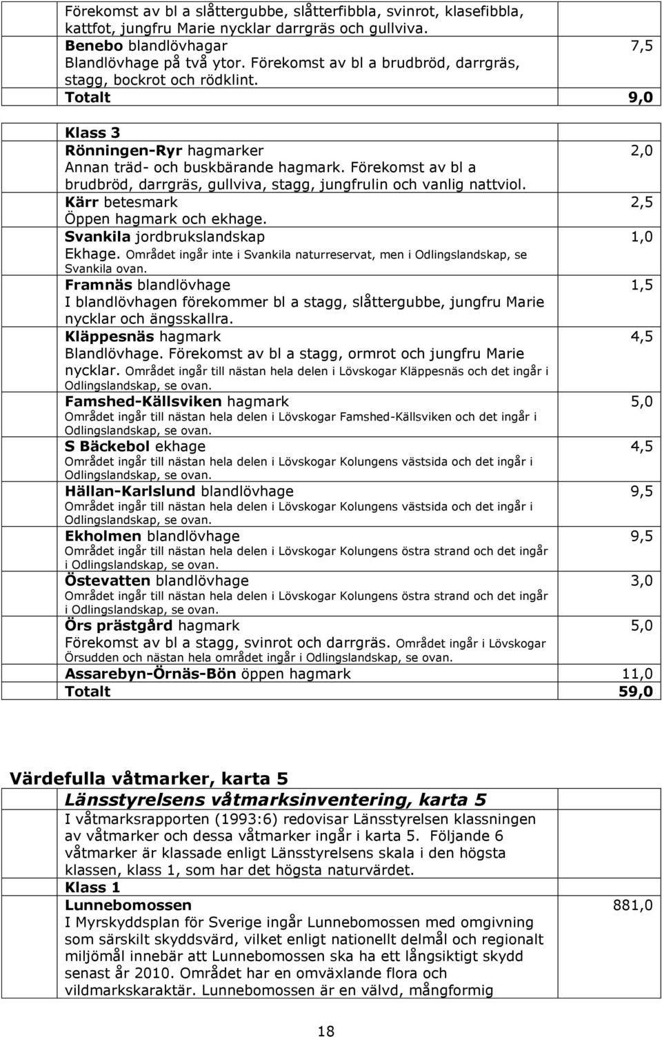 Förekomst av bl a brudbröd, darrgräs, gullviva, stagg, jungfrulin och vanlig nattviol. Kärr betesmark 2,5 Öppen hagmark och ekhage. Svankila jordbrukslandskap 1,0 Ekhage.