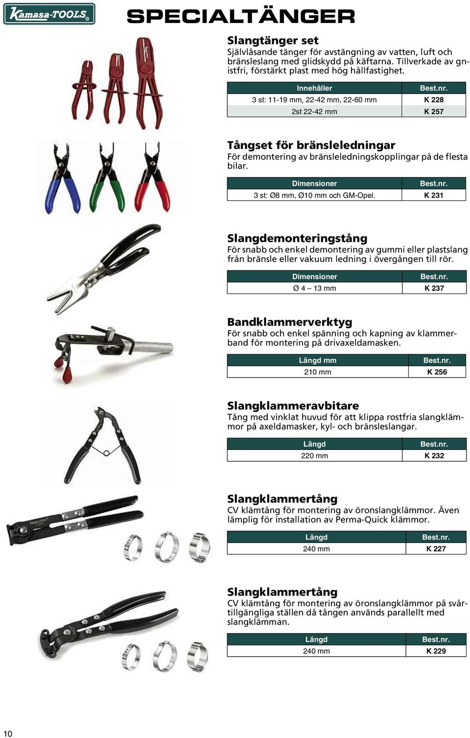 Dimensioner 3 st: Ø8 mm, Ø10 mm och GM-Opel. K 231 Slangdemonteringstång För snabb och enkel demontering av gummi eller plastslang från bränsle eller vakuum ledning i övergången till rör.