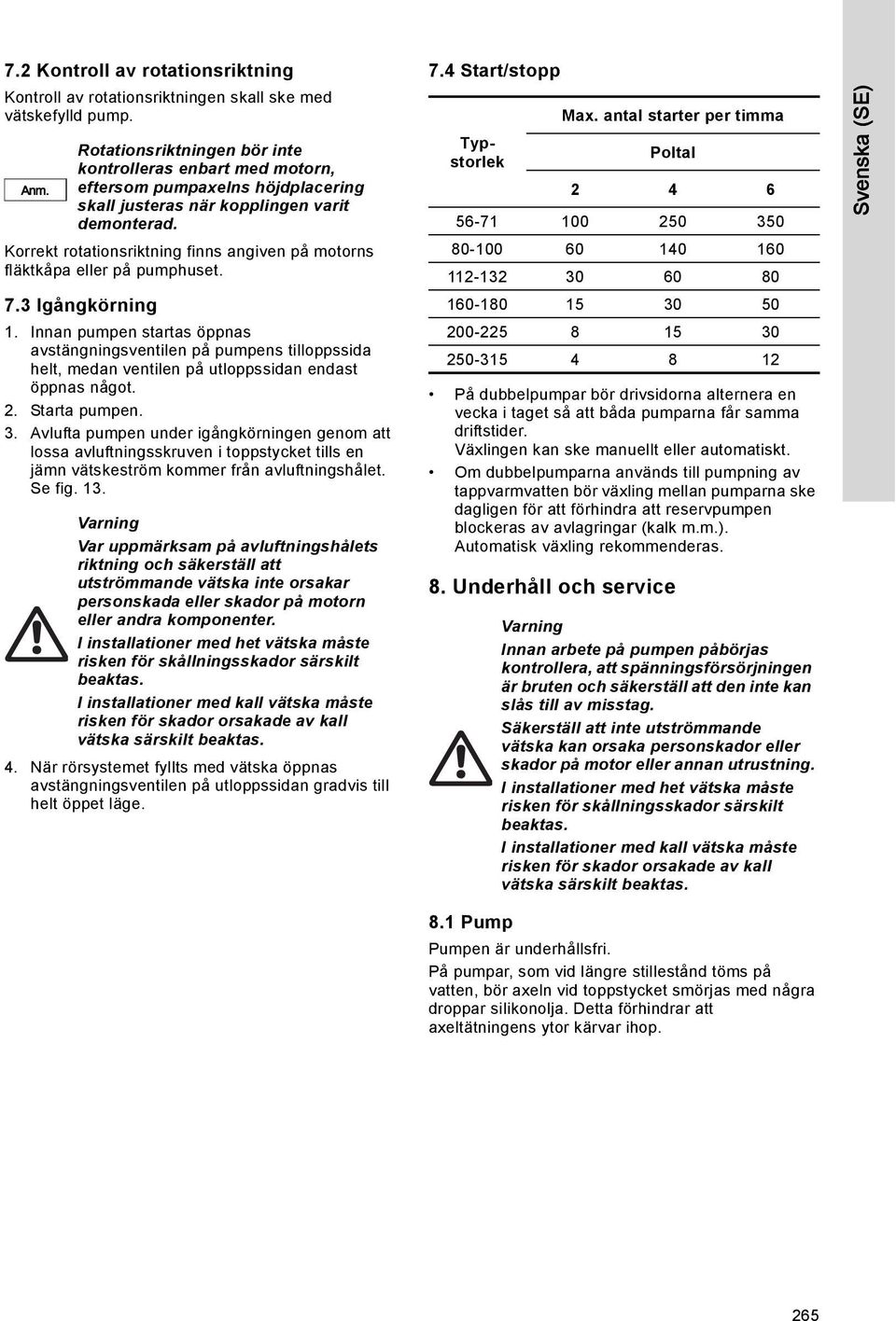Korrekt rotationsriktning finns angiven på motorns fläktkåpa eller på pumphuset. 7.3 Igångkörning 1.