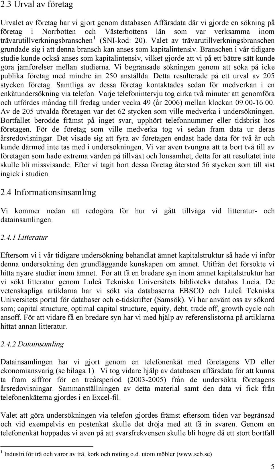 Branschen i vår tidigare studie kunde också anses som kapitalintensiv, vilket gjorde att vi på ett bättre sätt kunde göra jämförelser mellan studierna.