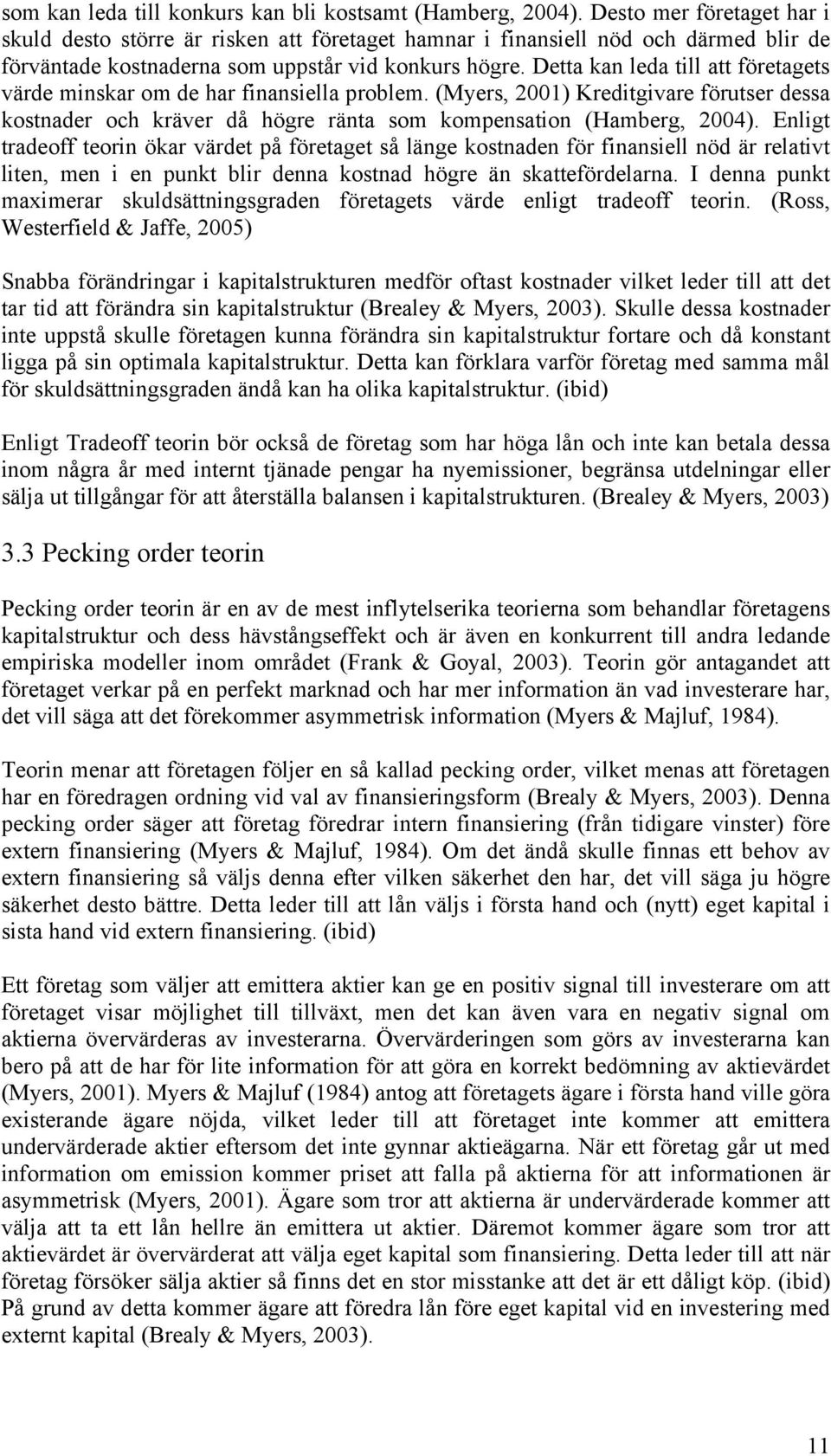 Detta kan leda till att företagets värde minskar om de har finansiella problem. (Myers, 2001) Kreditgivare förutser dessa kostnader och kräver då högre ränta som kompensation (Hamberg, 2004).